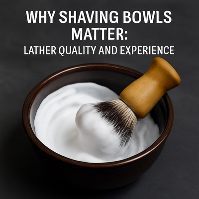 Why Shaving Bowls Matter: Lather Quality and Experience